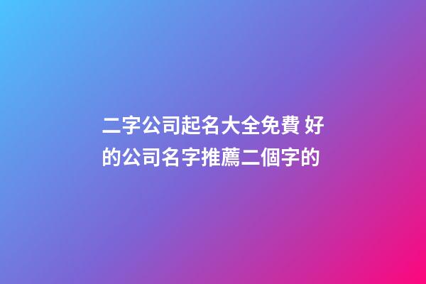 二字公司起名大全免費 好的公司名字推薦二個字的
